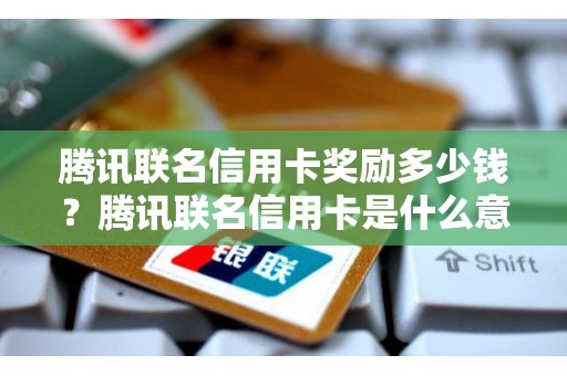 腾讯联名信用卡奖励多少钱？腾讯联名信用卡是什么意思