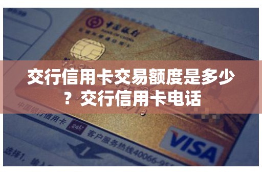 交行信用卡交易额度是多少？交行信用卡电话