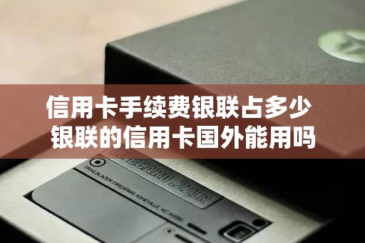 信用卡手续费银联占多少 银联的信用卡国外能用吗