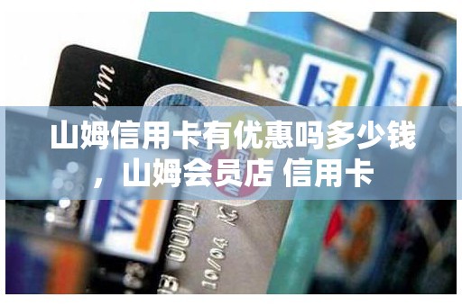 山姆信用卡有优惠吗多少钱，山姆会员店 信用卡