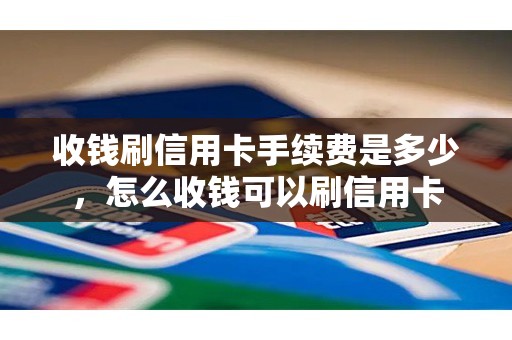 收钱刷信用卡手续费是多少，怎么收钱可以刷信用卡