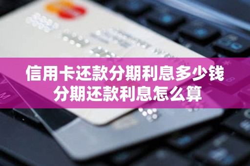 信用卡还款分期利息多少钱 分期还款利息怎么算