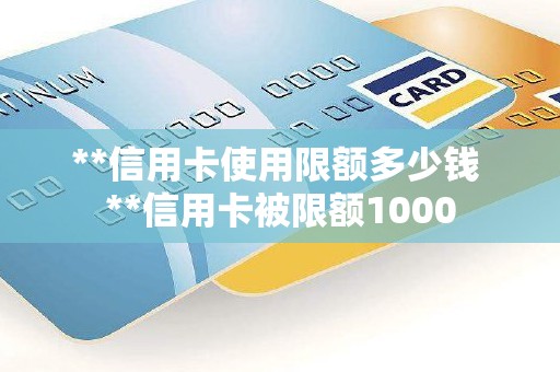 **信用卡使用限额多少钱 **信用卡被限额1000