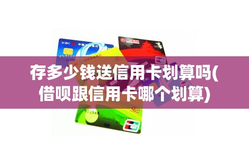 存多少钱送信用卡划算吗(借呗跟信用卡哪个划算)