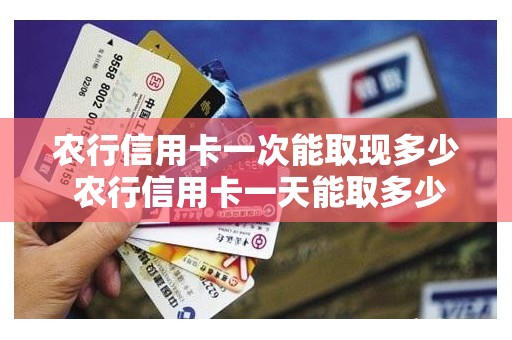 农行信用卡一次能取现多少 农行信用卡一天能取多少现金