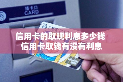 信用卡的取现利息多少钱 信用卡取钱有没有利息