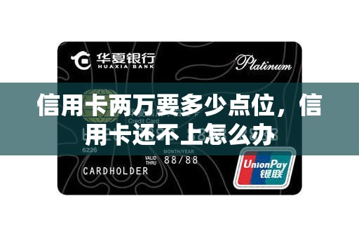 信用卡两万要多少点位，信用卡还不上怎么办