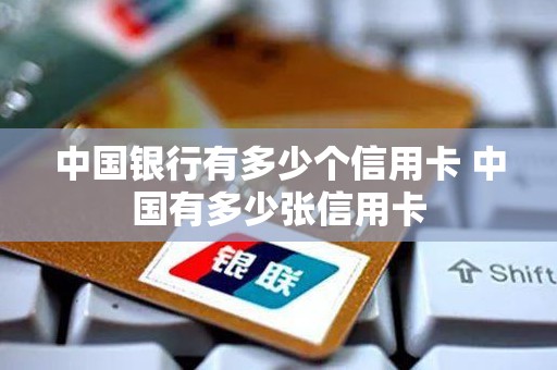 中国银行有多少个信用卡 中国有多少张信用卡