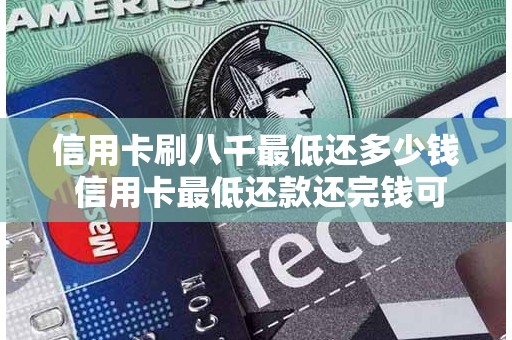 信用卡刷八千最低还多少钱 信用卡最低还款还完钱可以刷出来吗