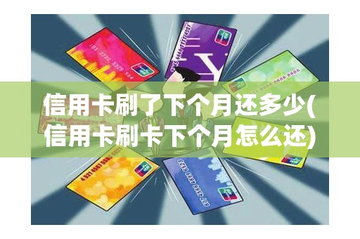 信用卡刷了下个月还多少(信用卡刷卡下个月怎么还)