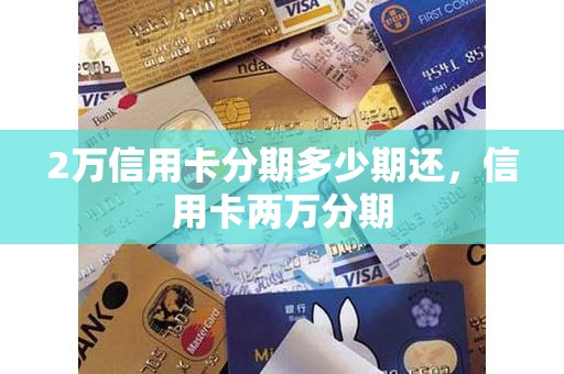 2万信用卡分期多少期还，信用卡两万分期
