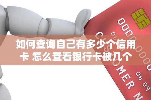 如何查询自己有多少个信用卡 怎么查看银行卡被几个人绑定