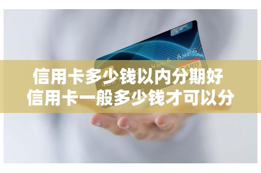 信用卡多少钱以内分期好 信用卡一般多少钱才可以分期