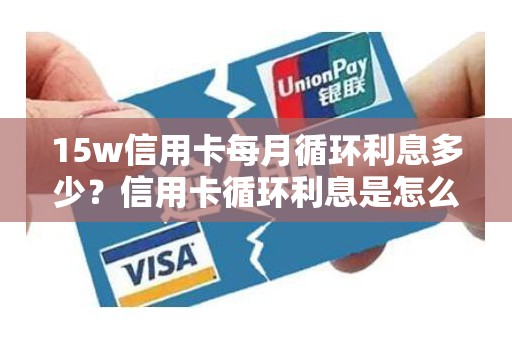 15w信用卡每月循环利息多少？信用卡循环利息是怎么回事