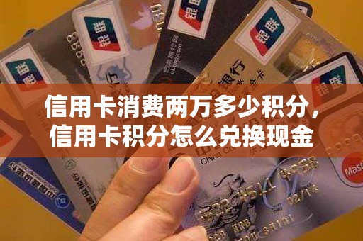 信用卡消费两万多少积分，信用卡积分怎么兑换现金