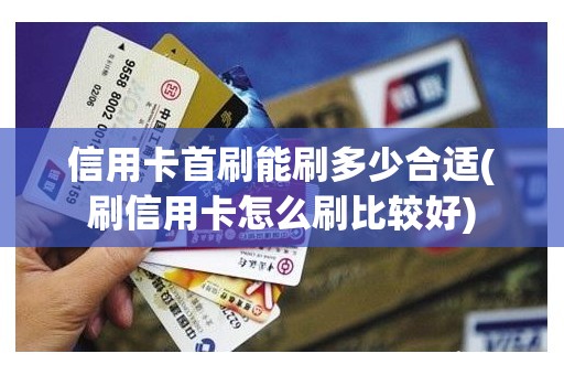 信用卡首刷能刷多少合适(刷信用卡怎么刷比较好)