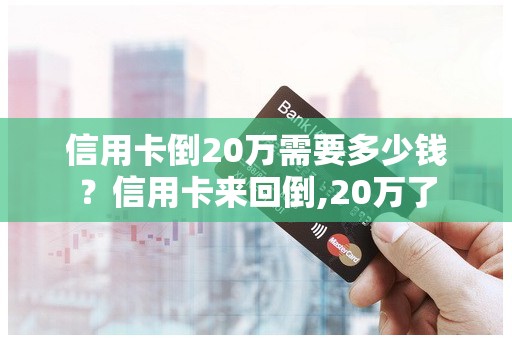 信用卡倒20万需要多少钱?信用卡来回倒,20万了 信用卡倒20万需要多少钱?信用卡来回倒,20万了