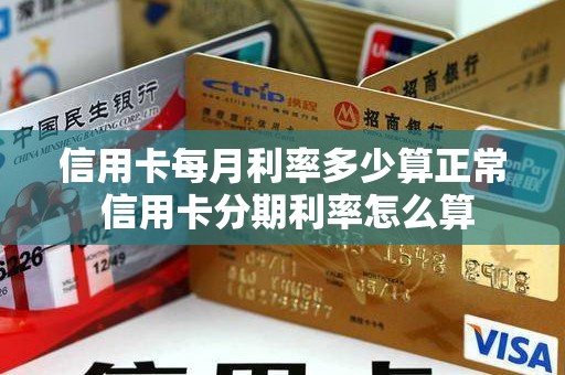 信用卡每月利率多少算正常 信用卡分期利率怎么算 信用卡每月利率多少算正常 信用卡分期利率怎么算