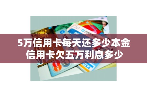 5万信用卡每天还多少本金 信用卡欠五万利息多少