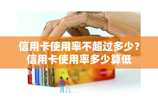 信用卡使用率不超过多少?信用卡使用率多少算低 信用卡使用率不超过多少?信用卡使用率多少算低
