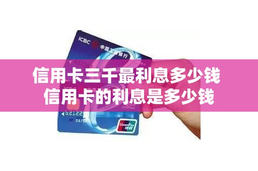 信用卡三千最利息多少钱 信用卡的利息是多少钱