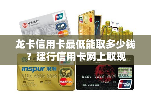 龙卡信用卡最低能取多少钱？建行信用卡网上取现