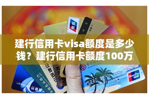 建行信用卡visa额度是多少钱？建行信用卡额度100万