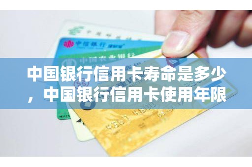 中国银行信用卡寿命是多少，中国银行信用卡使用年限是多少年