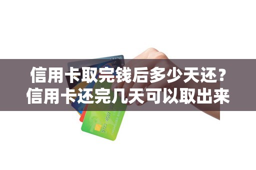 信用卡取完钱后多少天还？信用卡还完几天可以取出来