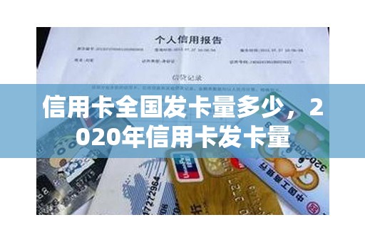 信用卡全国发卡量多少，2020年信用卡发卡量