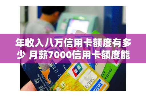 年收入八万信用卡额度有多少 月薪7000信用卡额度能有多少