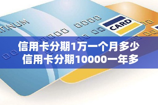 信用卡分期1万一个月多少 信用卡分期10000一年多少利息