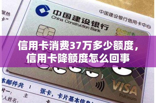 信用卡消费37万多少额度，信用卡降额度怎么回事