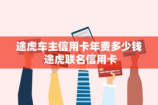 途虎车主信用卡年费多少钱 途虎联名信用卡 途虎车主信用卡年费多少钱 途虎联名信用卡