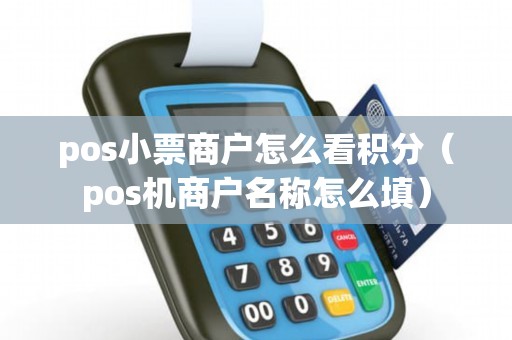 pos小票商户怎么看积分(pos机商户名称怎么填) pos小票商户怎么看积分(pos机商户名称怎么填)