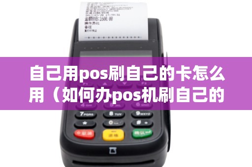 自己用pos刷自己的卡怎么用（如何办pos机刷自己的卡）