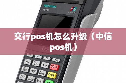 交行pos机怎么升级（中信pos机）