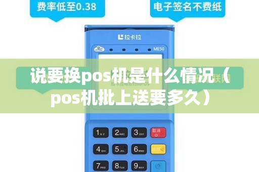 说要换pos机是什么情况（pos机批上送要多久）