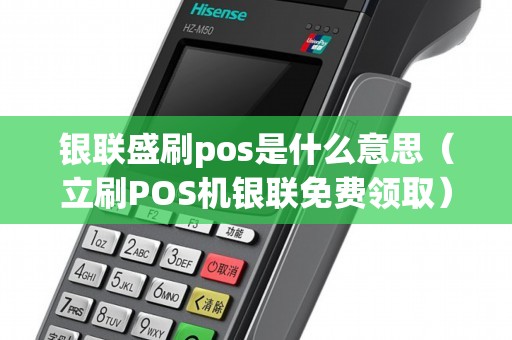银联盛刷pos是什么意思（立刷POS机银联免费领取）