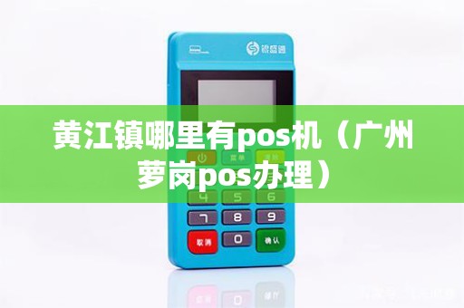 黄江镇哪里有pos机（广州萝岗pos办理）