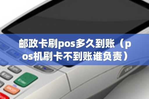 邮政卡刷pos多久到账（pos机刷卡不到账谁负责）