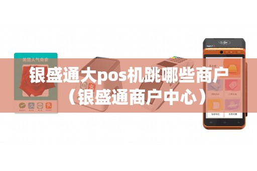 银盛通大pos机跳哪些商户（银盛通商户中心）