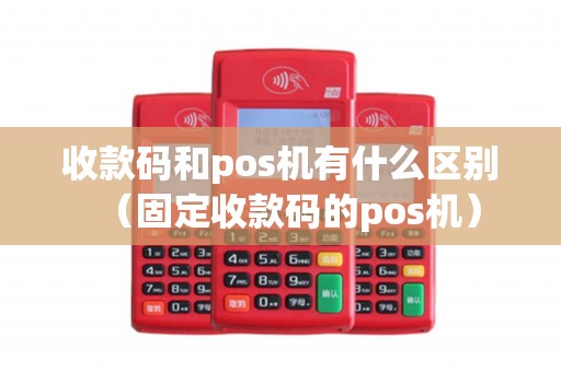 收款码和pos机有什么区别（固定收款码的pos机）