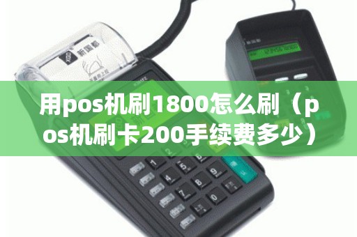 用pos机刷1800怎么刷（pos机刷卡200手续费多少）