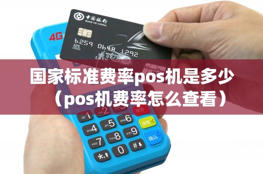 国家标准费率pos机是多少（pos机费率怎么查看）