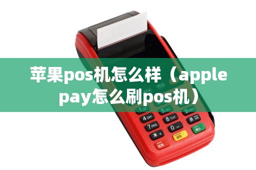 苹果pos机怎么样（applepay怎么刷pos机）