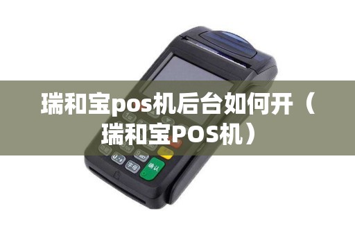 瑞和宝pos机后台如何开（瑞和宝POS机）