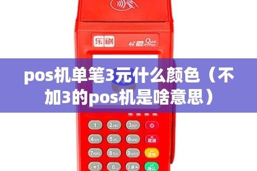 pos机单笔3元什么颜色（不加3的pos机是啥意思）