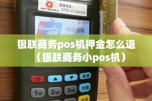 银联商务pos机押金怎么退（银联商务小pos机）