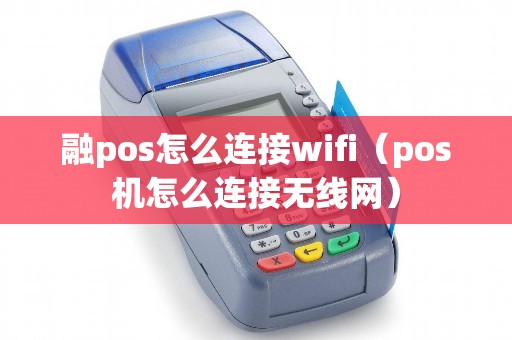 融pos怎么连接wifi（pos机怎么连接无线网）